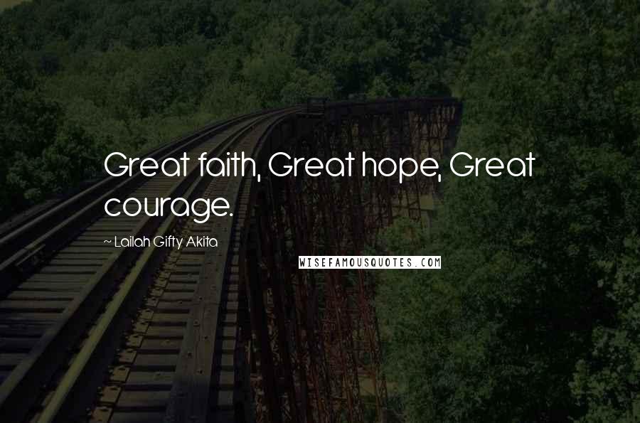 Lailah Gifty Akita Quotes: Great faith, Great hope, Great courage.
