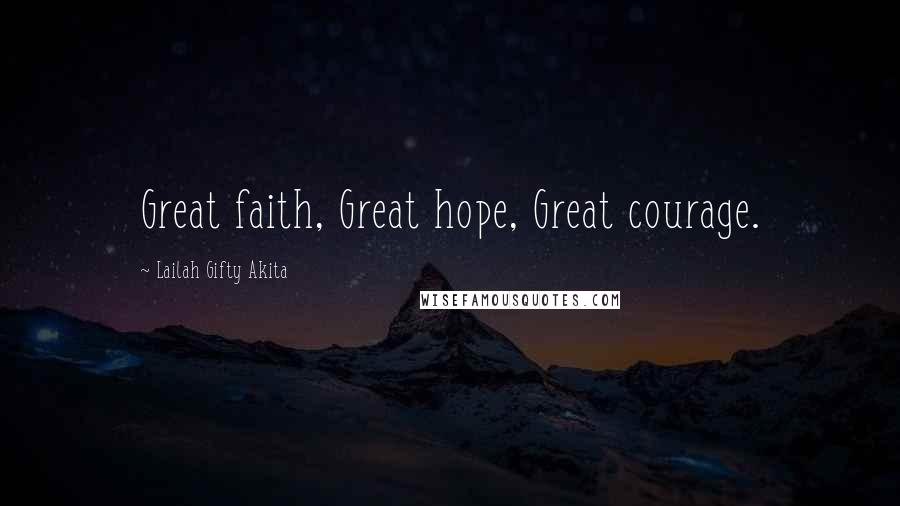 Lailah Gifty Akita Quotes: Great faith, Great hope, Great courage.