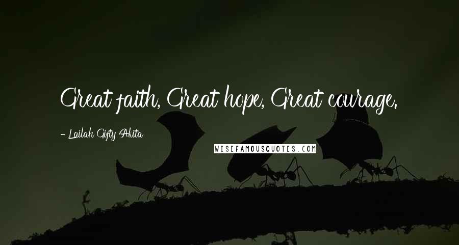 Lailah Gifty Akita Quotes: Great faith, Great hope, Great courage.