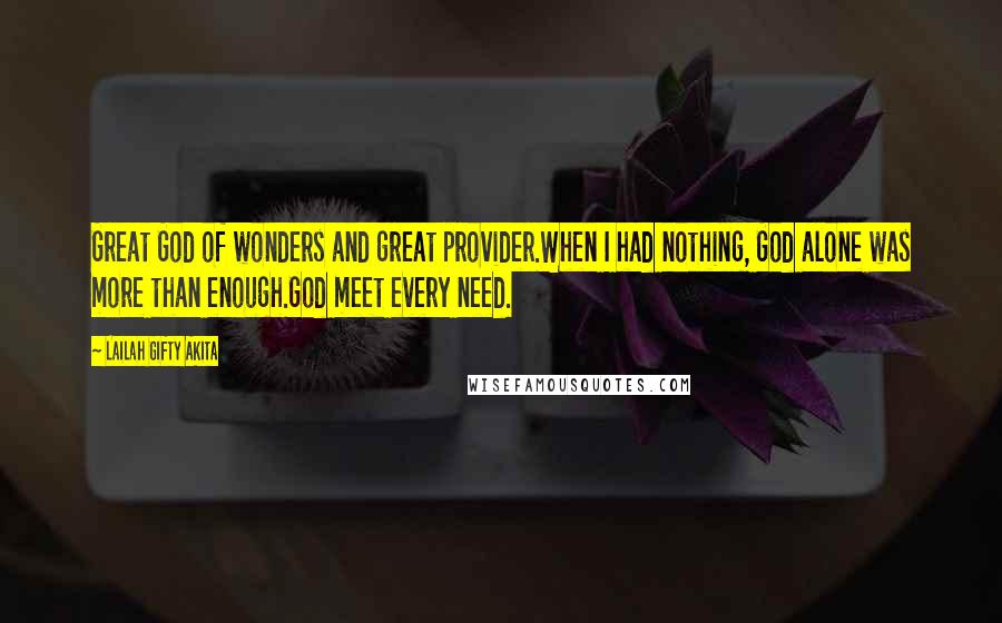 Lailah Gifty Akita Quotes: Great God of wonders and great provider.When I had nothing, God alone was more than enough.God meet every need.