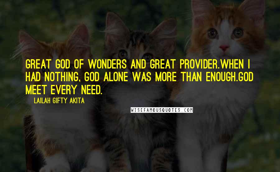 Lailah Gifty Akita Quotes: Great God of wonders and great provider.When I had nothing, God alone was more than enough.God meet every need.