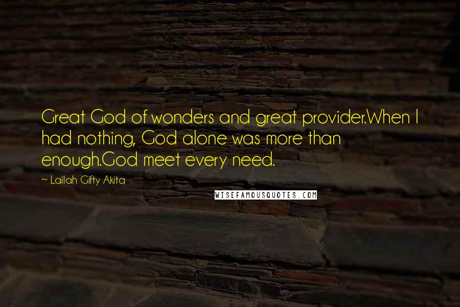 Lailah Gifty Akita Quotes: Great God of wonders and great provider.When I had nothing, God alone was more than enough.God meet every need.