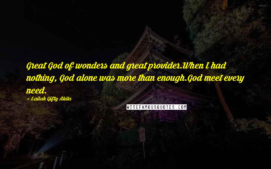 Lailah Gifty Akita Quotes: Great God of wonders and great provider.When I had nothing, God alone was more than enough.God meet every need.