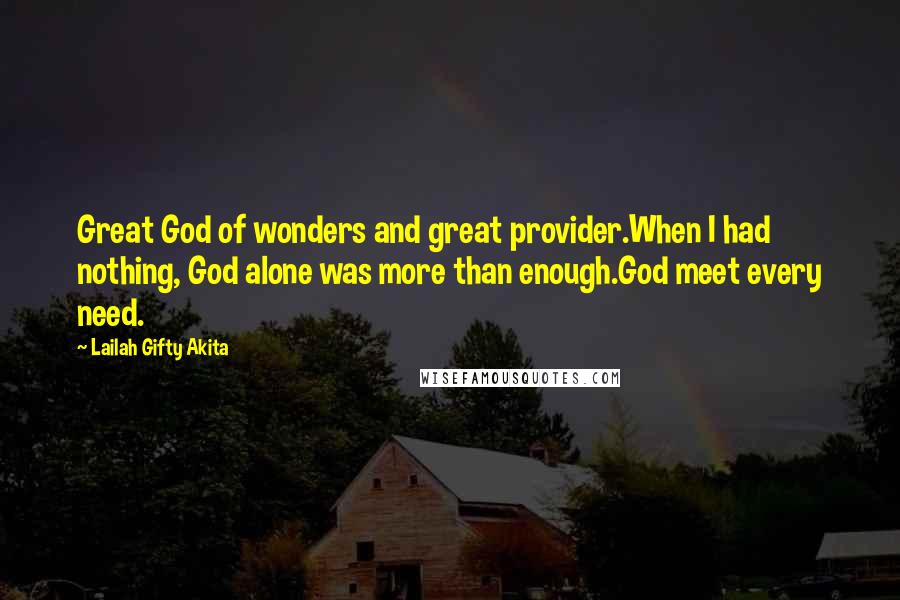 Lailah Gifty Akita Quotes: Great God of wonders and great provider.When I had nothing, God alone was more than enough.God meet every need.