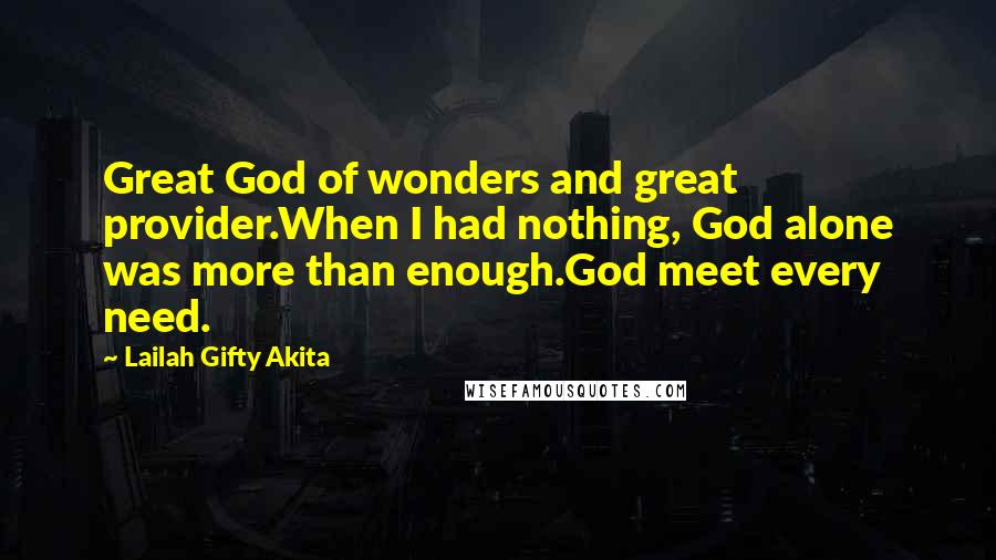 Lailah Gifty Akita Quotes: Great God of wonders and great provider.When I had nothing, God alone was more than enough.God meet every need.