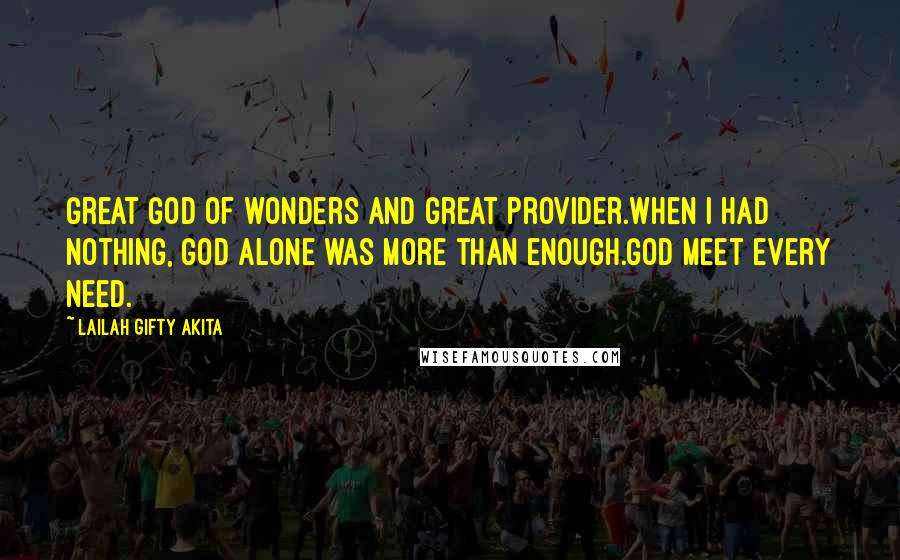 Lailah Gifty Akita Quotes: Great God of wonders and great provider.When I had nothing, God alone was more than enough.God meet every need.