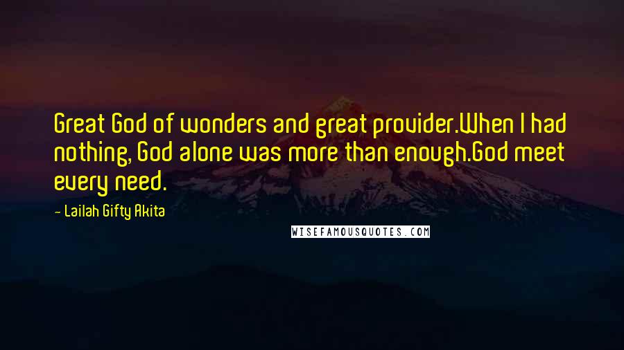 Lailah Gifty Akita Quotes: Great God of wonders and great provider.When I had nothing, God alone was more than enough.God meet every need.