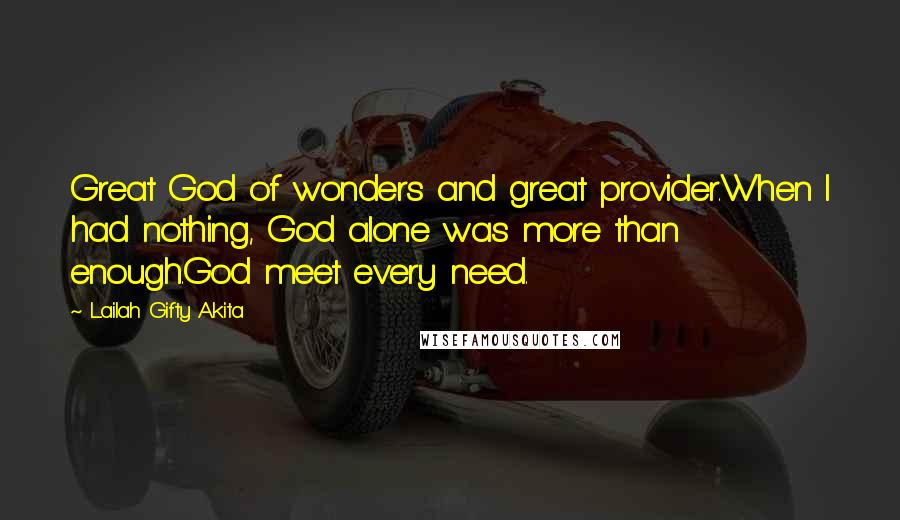 Lailah Gifty Akita Quotes: Great God of wonders and great provider.When I had nothing, God alone was more than enough.God meet every need.