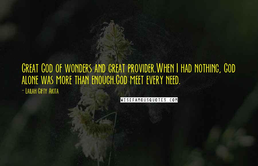 Lailah Gifty Akita Quotes: Great God of wonders and great provider.When I had nothing, God alone was more than enough.God meet every need.