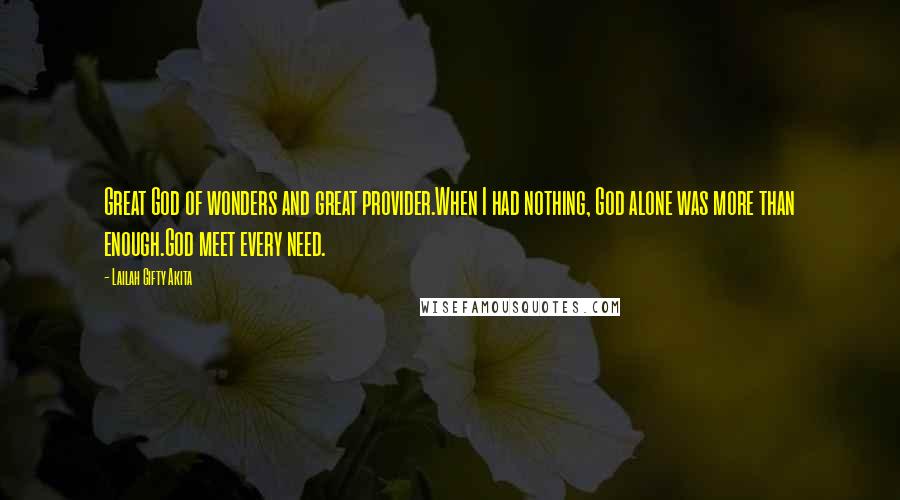 Lailah Gifty Akita Quotes: Great God of wonders and great provider.When I had nothing, God alone was more than enough.God meet every need.