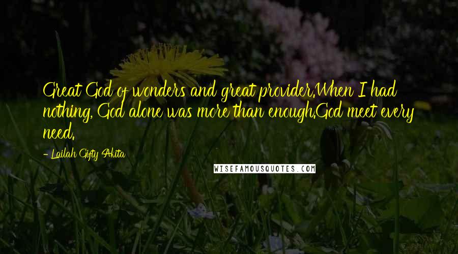 Lailah Gifty Akita Quotes: Great God of wonders and great provider.When I had nothing, God alone was more than enough.God meet every need.