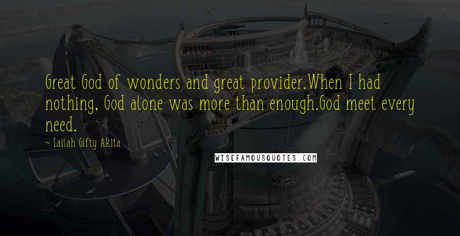 Lailah Gifty Akita Quotes: Great God of wonders and great provider.When I had nothing, God alone was more than enough.God meet every need.