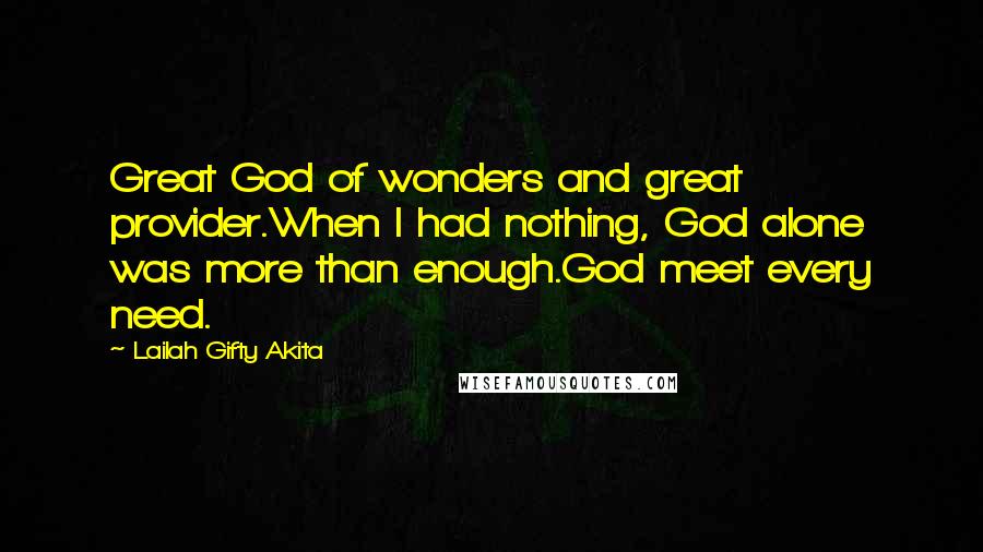 Lailah Gifty Akita Quotes: Great God of wonders and great provider.When I had nothing, God alone was more than enough.God meet every need.