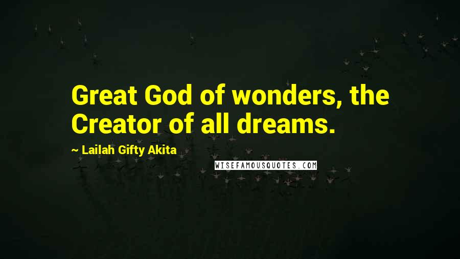 Lailah Gifty Akita Quotes: Great God of wonders, the Creator of all dreams.
