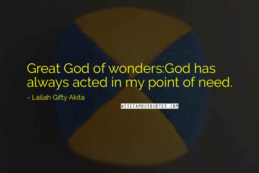 Lailah Gifty Akita Quotes: Great God of wonders:God has always acted in my point of need.