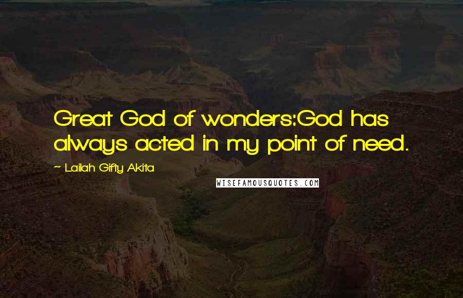 Lailah Gifty Akita Quotes: Great God of wonders:God has always acted in my point of need.