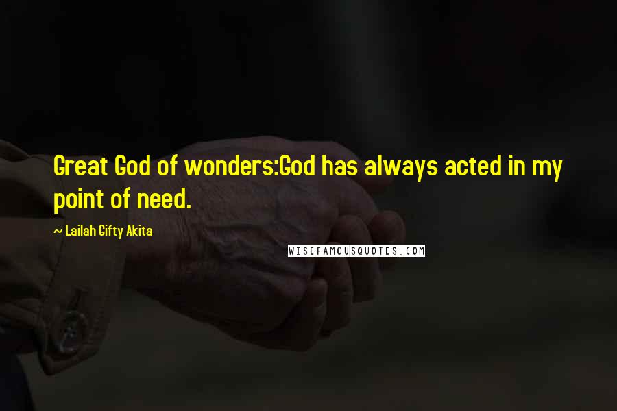 Lailah Gifty Akita Quotes: Great God of wonders:God has always acted in my point of need.