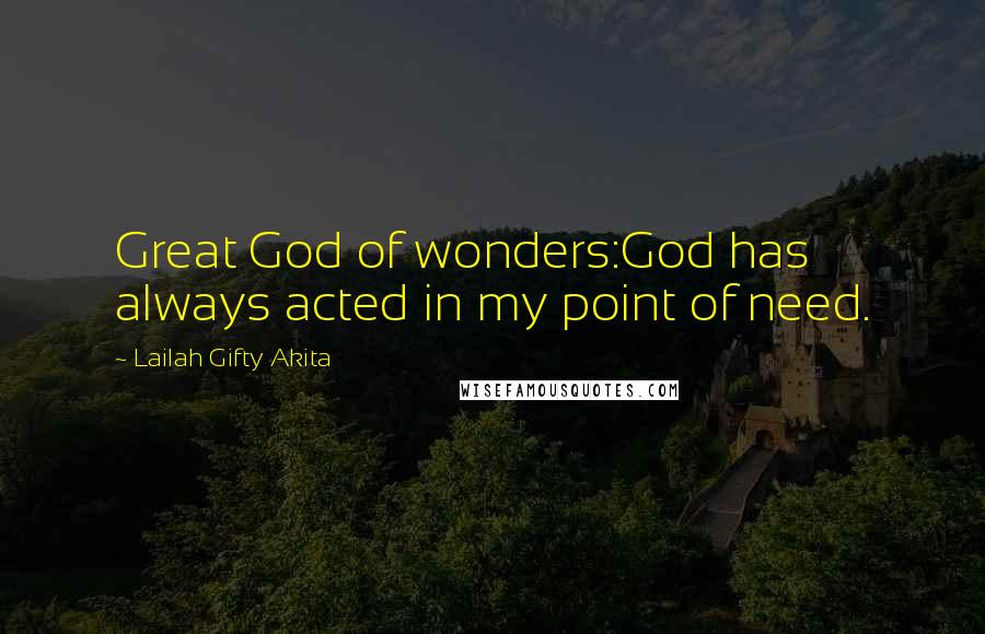 Lailah Gifty Akita Quotes: Great God of wonders:God has always acted in my point of need.