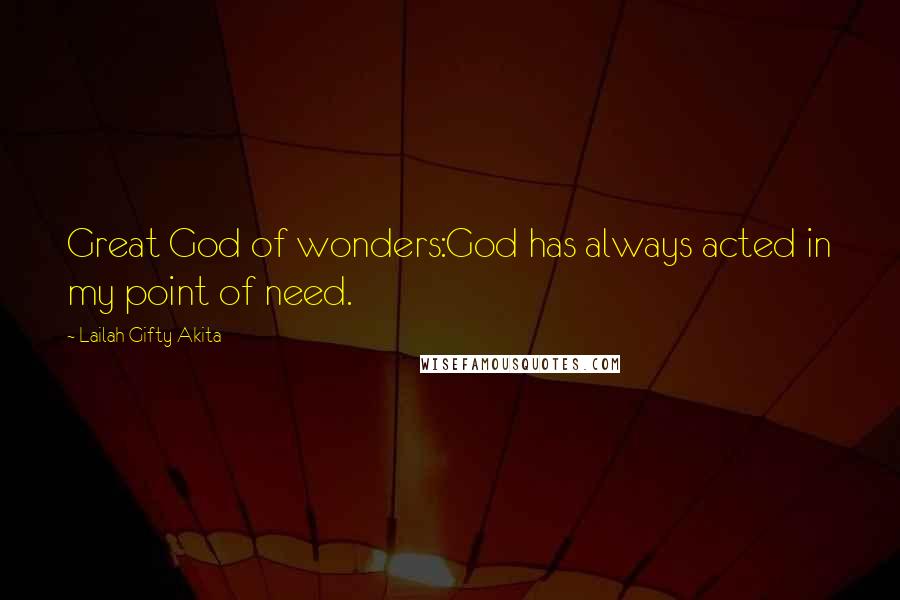 Lailah Gifty Akita Quotes: Great God of wonders:God has always acted in my point of need.