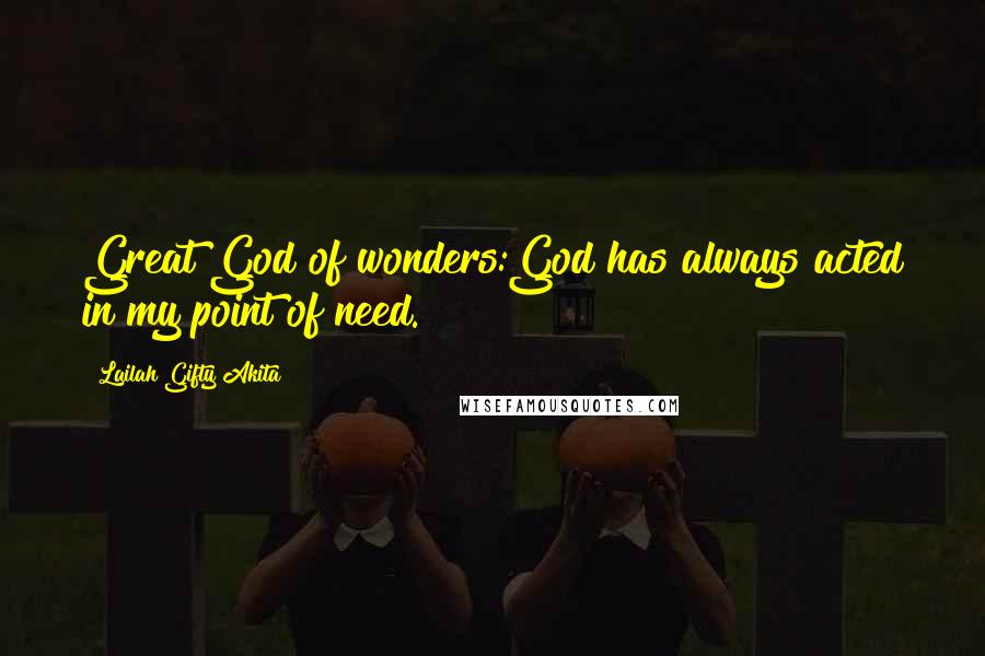 Lailah Gifty Akita Quotes: Great God of wonders:God has always acted in my point of need.