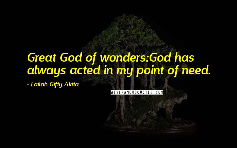 Lailah Gifty Akita Quotes: Great God of wonders:God has always acted in my point of need.