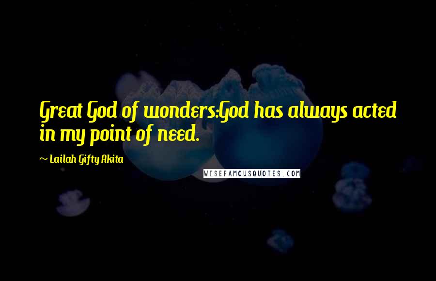 Lailah Gifty Akita Quotes: Great God of wonders:God has always acted in my point of need.