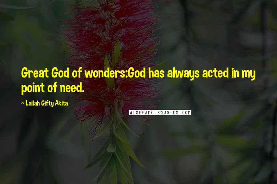 Lailah Gifty Akita Quotes: Great God of wonders:God has always acted in my point of need.