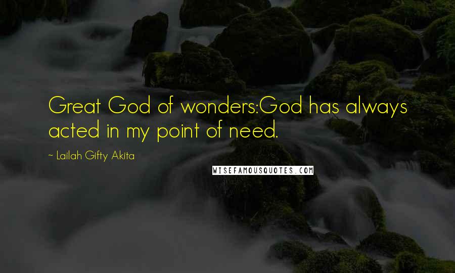 Lailah Gifty Akita Quotes: Great God of wonders:God has always acted in my point of need.