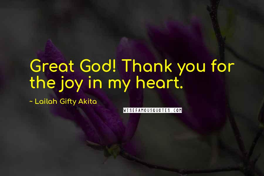 Lailah Gifty Akita Quotes: Great God! Thank you for the joy in my heart.