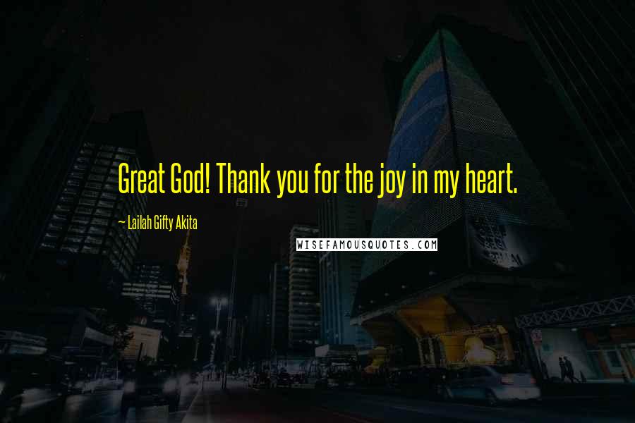 Lailah Gifty Akita Quotes: Great God! Thank you for the joy in my heart.