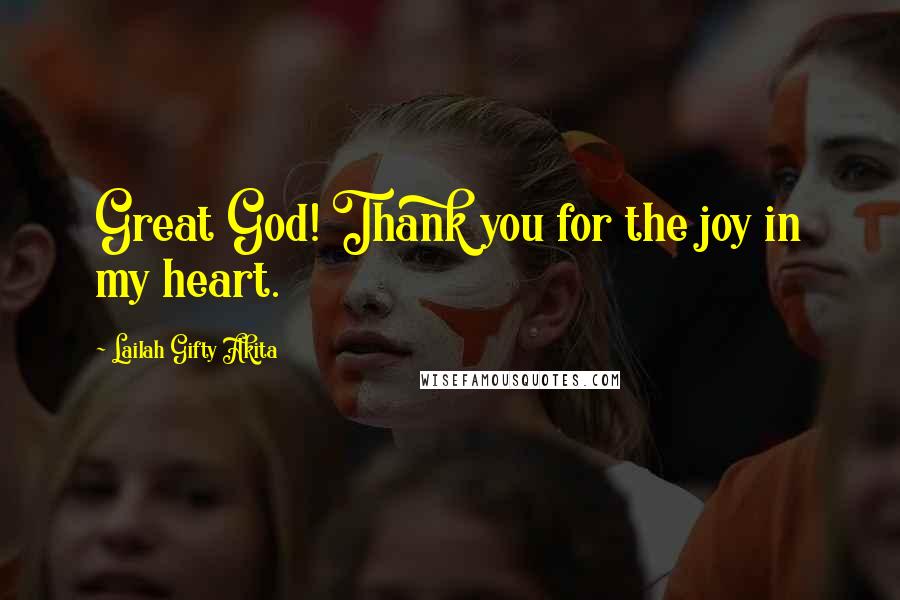 Lailah Gifty Akita Quotes: Great God! Thank you for the joy in my heart.