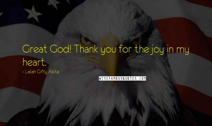 Lailah Gifty Akita Quotes: Great God! Thank you for the joy in my heart.