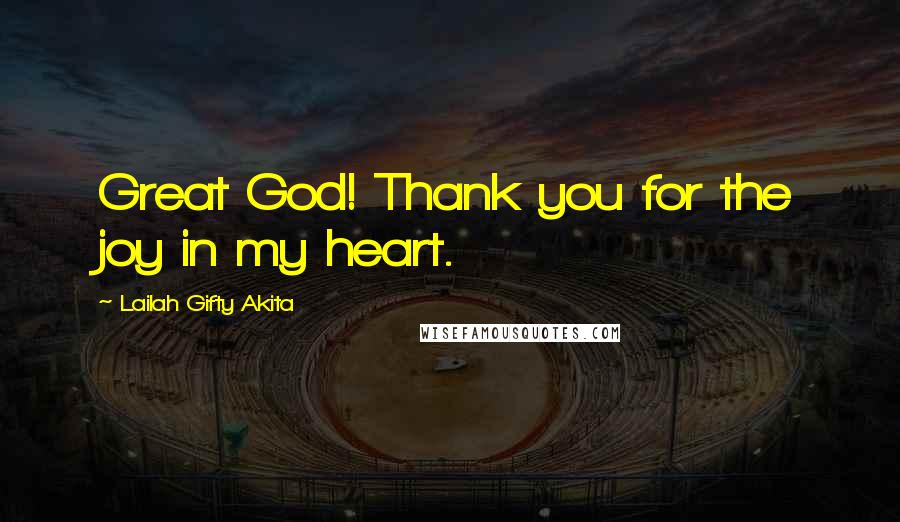 Lailah Gifty Akita Quotes: Great God! Thank you for the joy in my heart.