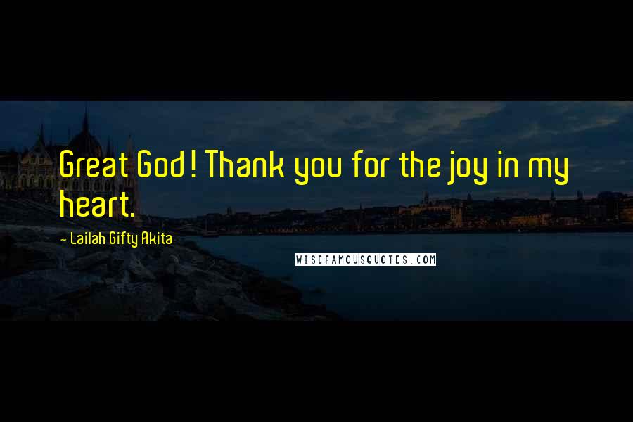 Lailah Gifty Akita Quotes: Great God! Thank you for the joy in my heart.