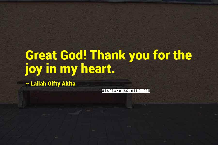 Lailah Gifty Akita Quotes: Great God! Thank you for the joy in my heart.