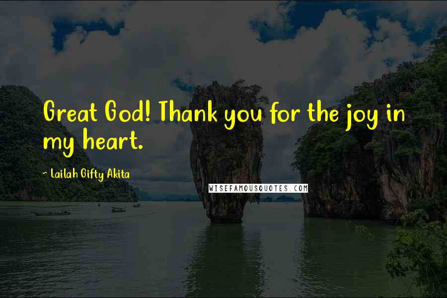 Lailah Gifty Akita Quotes: Great God! Thank you for the joy in my heart.