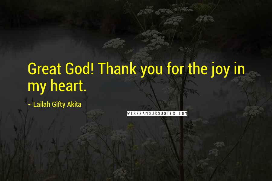 Lailah Gifty Akita Quotes: Great God! Thank you for the joy in my heart.