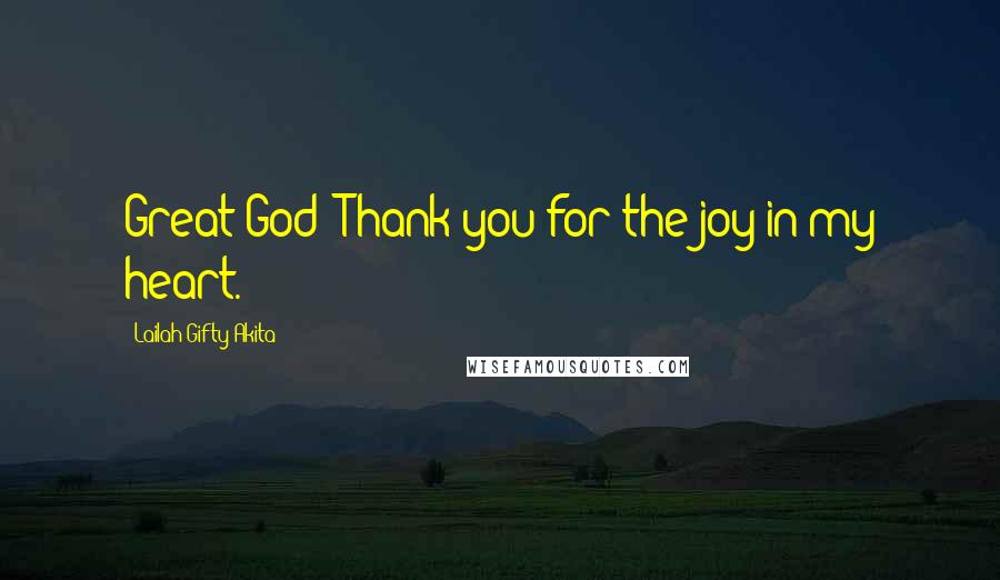 Lailah Gifty Akita Quotes: Great God! Thank you for the joy in my heart.