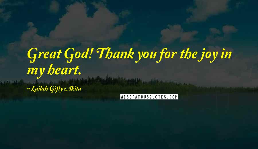 Lailah Gifty Akita Quotes: Great God! Thank you for the joy in my heart.