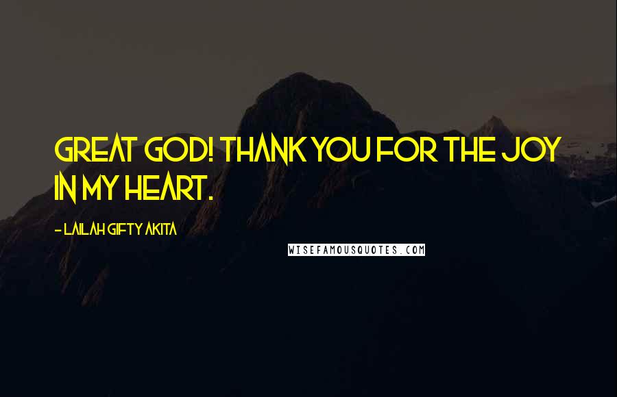 Lailah Gifty Akita Quotes: Great God! Thank you for the joy in my heart.