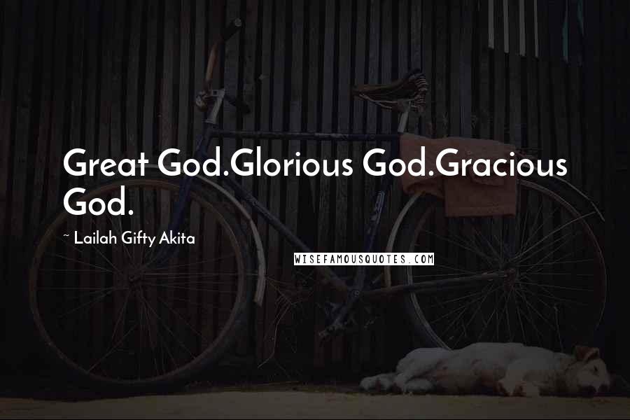 Lailah Gifty Akita Quotes: Great God.Glorious God.Gracious God.