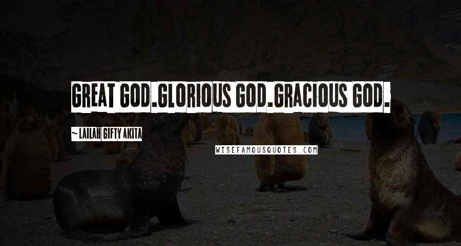 Lailah Gifty Akita Quotes: Great God.Glorious God.Gracious God.