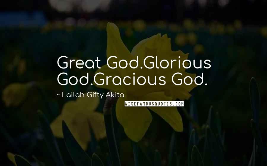 Lailah Gifty Akita Quotes: Great God.Glorious God.Gracious God.