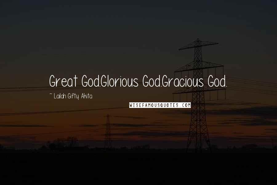 Lailah Gifty Akita Quotes: Great God.Glorious God.Gracious God.