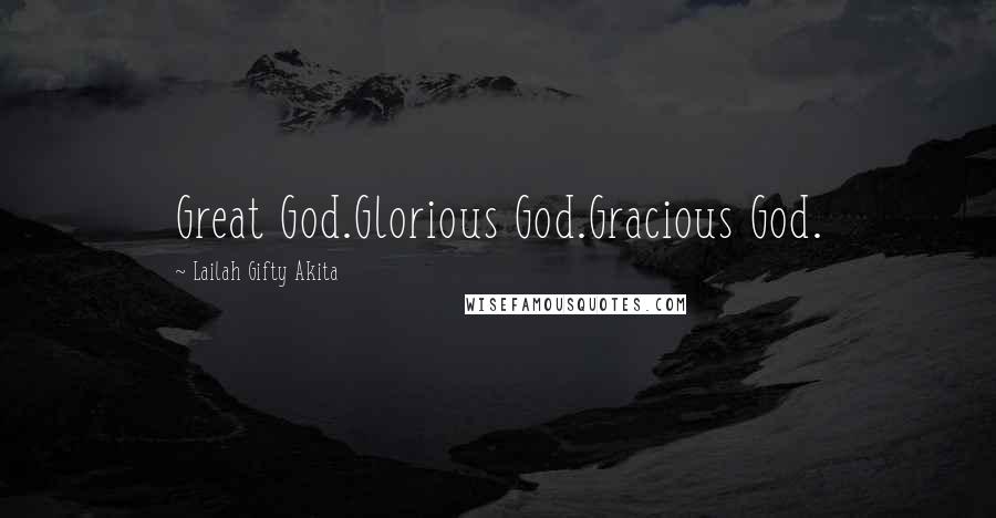 Lailah Gifty Akita Quotes: Great God.Glorious God.Gracious God.