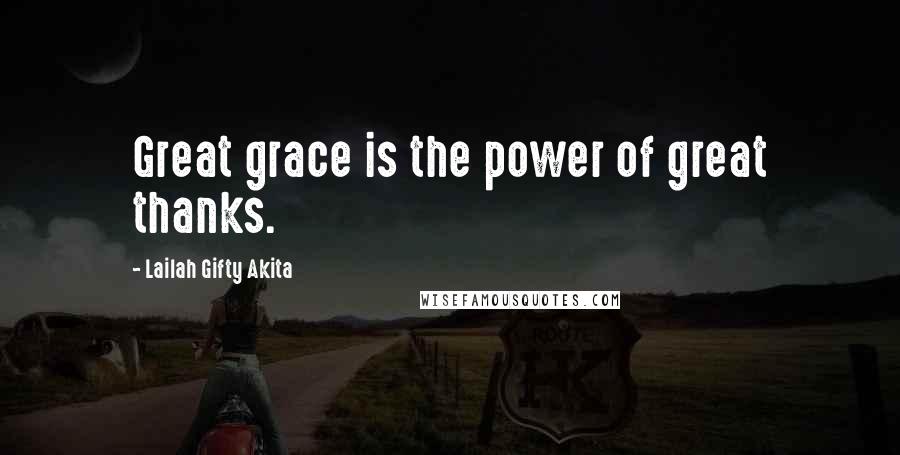 Lailah Gifty Akita Quotes: Great grace is the power of great thanks.