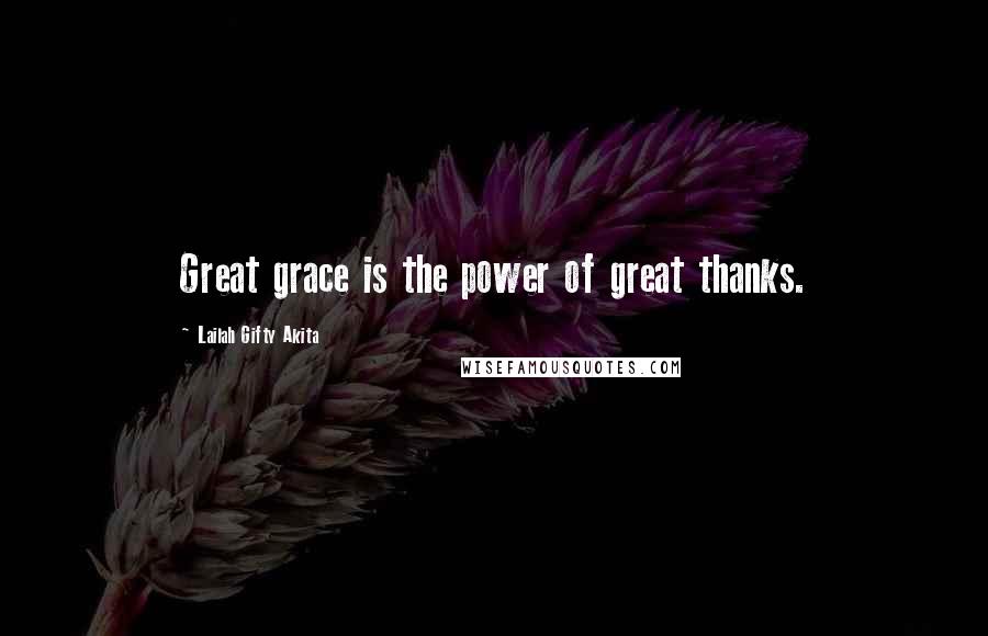 Lailah Gifty Akita Quotes: Great grace is the power of great thanks.