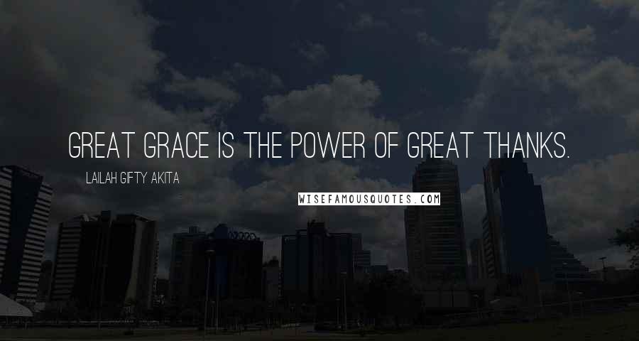 Lailah Gifty Akita Quotes: Great grace is the power of great thanks.