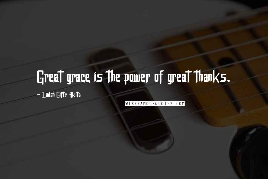 Lailah Gifty Akita Quotes: Great grace is the power of great thanks.