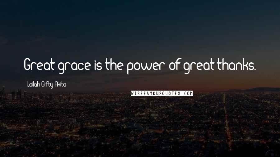 Lailah Gifty Akita Quotes: Great grace is the power of great thanks.